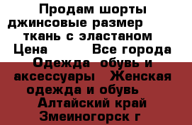 Продам шорты джинсовые размер 44 -46 ткань с эластаном › Цена ­ 700 - Все города Одежда, обувь и аксессуары » Женская одежда и обувь   . Алтайский край,Змеиногорск г.